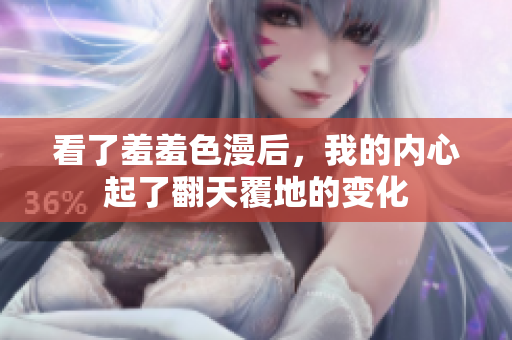 看了羞羞色漫后，我的内心起了翻天覆地的变化