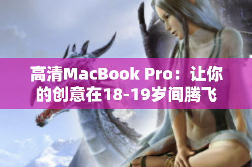 高清MacBook Pro：让你的创意在18-19岁间腾飞