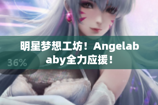 明星梦想工坊！Angelababy全力应援！
