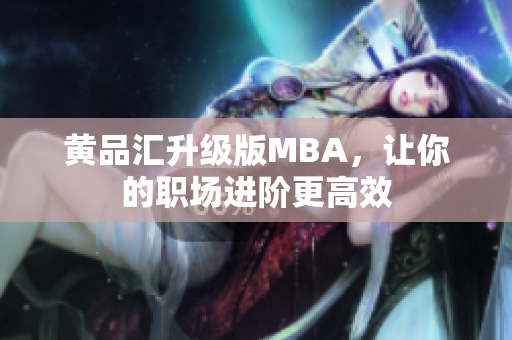 黄品汇升级版MBA，让你的职场进阶更高效