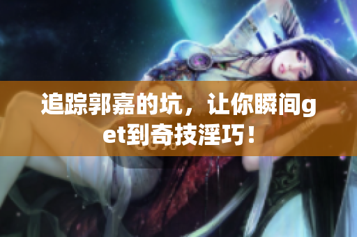 追踪郭嘉的坑，让你瞬间get到奇技淫巧！