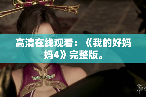 高清在线观看：《我的好妈妈4》完整版。