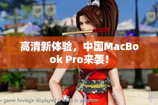 高清新体验，中国MacBook Pro来袭！
