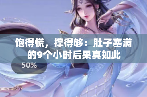 饱得慌，撑得够：肚子塞满的9个小时后果真如此