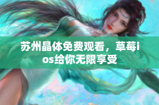 苏州晶体免费观看，草莓ios给你无限享受