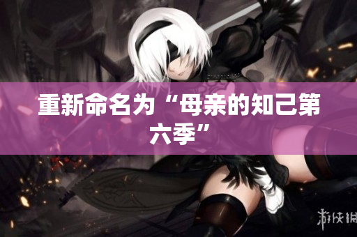 重新命名为“母亲的知己第六季”