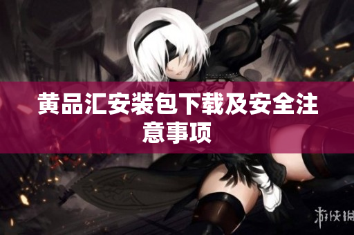 黄品汇安装包下载及安全注意事项