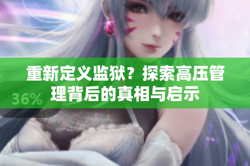 重新定义监狱？探索高压管理背后的真相与启示