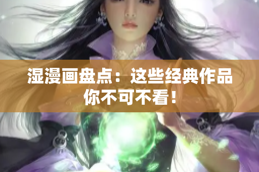 湿漫画盘点：这些经典作品你不可不看！