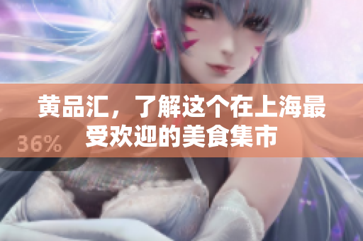 黄品汇，了解这个在上海最受欢迎的美食集市