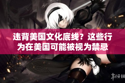 违背美国文化底线？这些行为在美国可能被视为禁忌