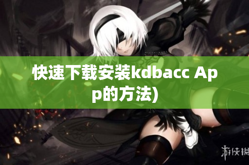 快速下载安装kdbacc App的方法)