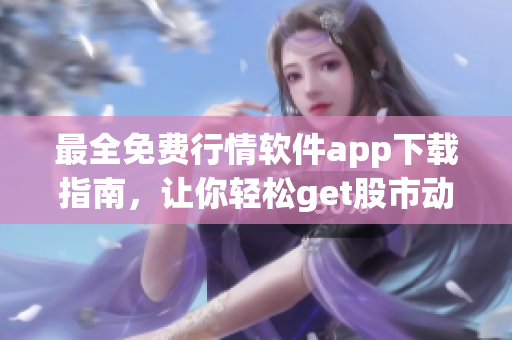 最全免费行情软件app下载指南，让你轻松get股市动态！
