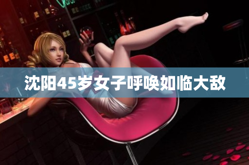 沈阳45岁女子呼唤如临大敌