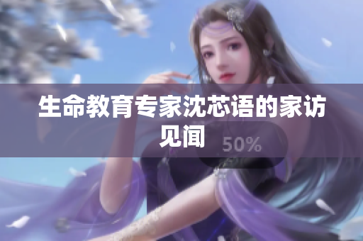 生命教育专家沈芯语的家访见闻