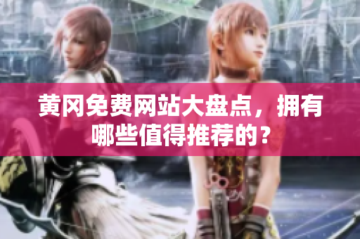 黄冈免费网站大盘点，拥有哪些值得推荐的？