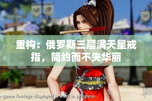 重构：俄罗斯三层满天星戒指，简约而不失华丽