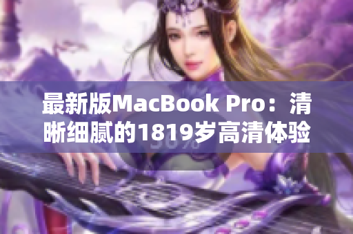 最新版MacBook Pro：清晰细腻的1819岁高清体验