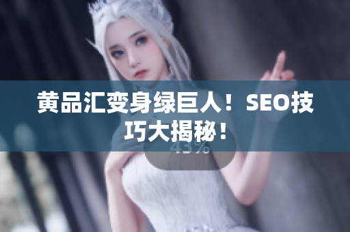 黄品汇变身绿巨人！SEO技巧大揭秘！
