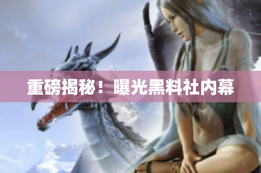 重磅揭秘！曝光黑料社内幕