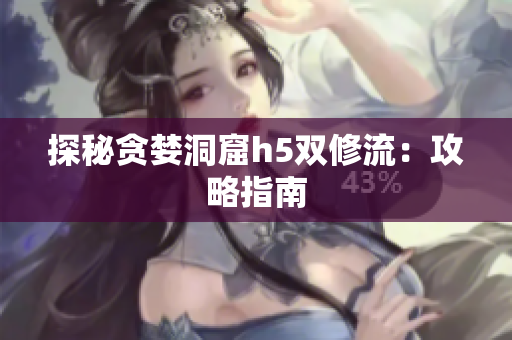 探秘贪婪洞窟h5双修流：攻略指南
