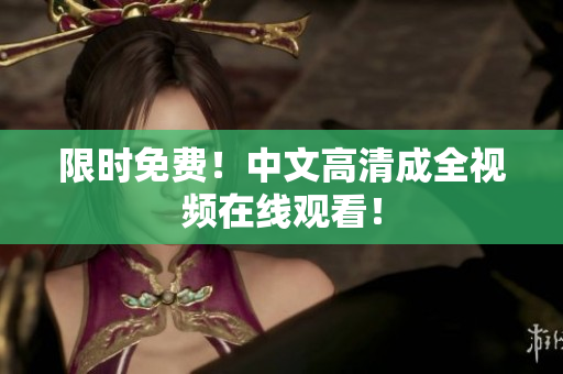 限时免费！中文高清成全视频在线观看！