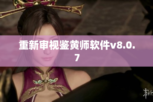 重新审视鉴黄师软件v8.0.7