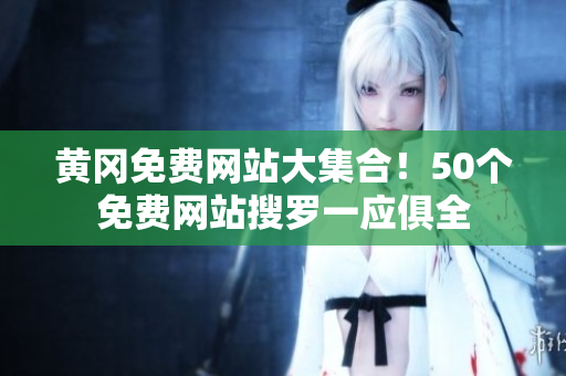 黄冈免费网站大集合！50个免费网站搜罗一应俱全