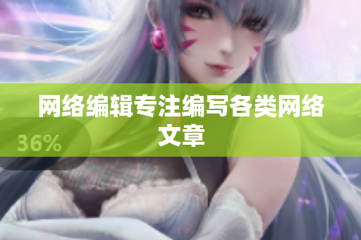 网络编辑专注编写各类网络文章