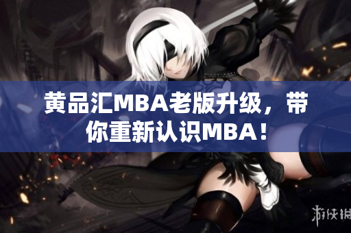 黄品汇MBA老版升级，带你重新认识MBA！