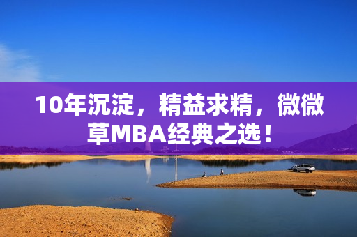 10年沉淀，精益求精，微微草MBA经典之选！