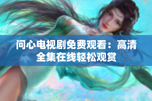 问心电视剧免费观看：高清全集在线轻松观赏