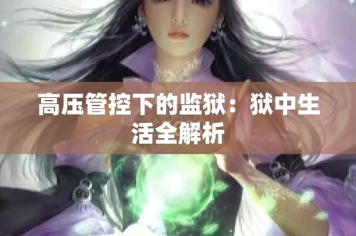 高压管控下的监狱：狱中生活全解析