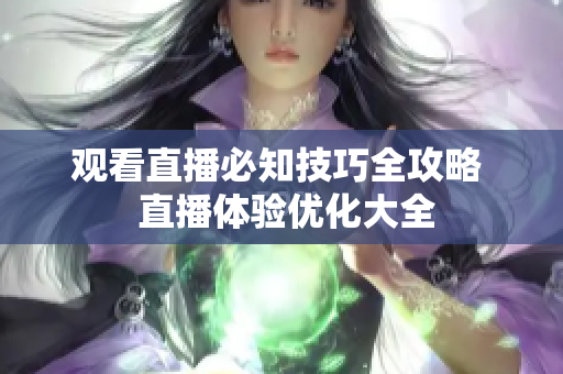 观看直播必知技巧全攻略  直播体验优化大全