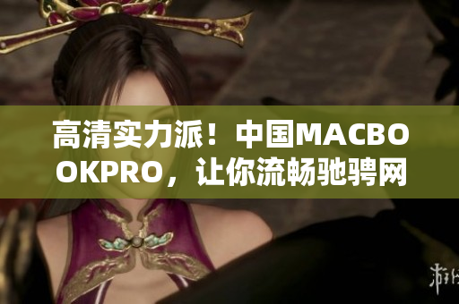高清实力派！中国MACBOOKPRO，让你流畅驰骋网络世界