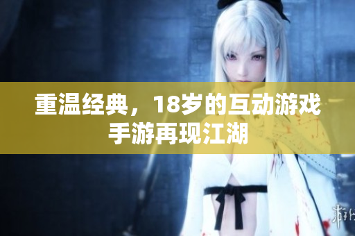 重温经典，18岁的互动游戏手游再现江湖