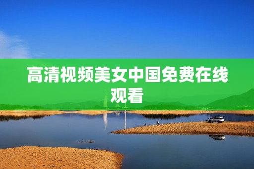高清视频美女中国免费在线观看