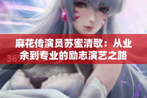 麻花传演员苏蜜清歌：从业余到专业的励志演艺之路