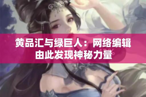 黄品汇与绿巨人：网络编辑由此发现神秘力量