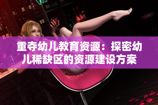 重夺幼儿教育资源：探密幼儿稀缺区的资源建设方案