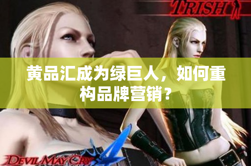 黄品汇成为绿巨人，如何重构品牌营销？