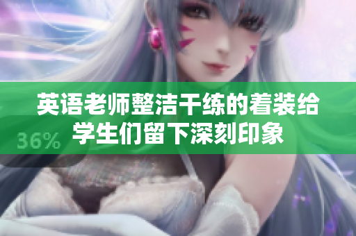 英语老师整洁干练的着装给学生们留下深刻印象