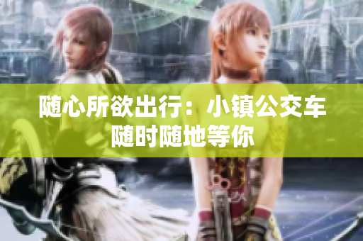 随心所欲出行：小镇公交车随时随地等你