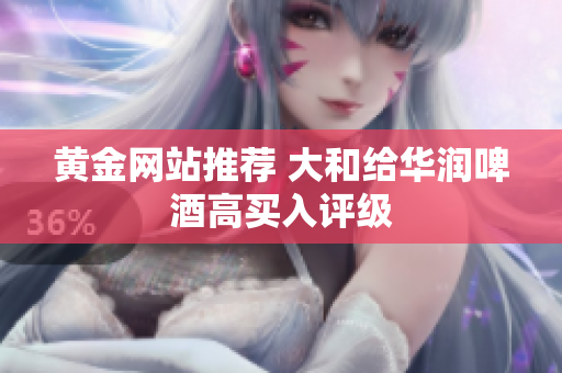 黄金网站推荐 大和给华润啤酒高买入评级