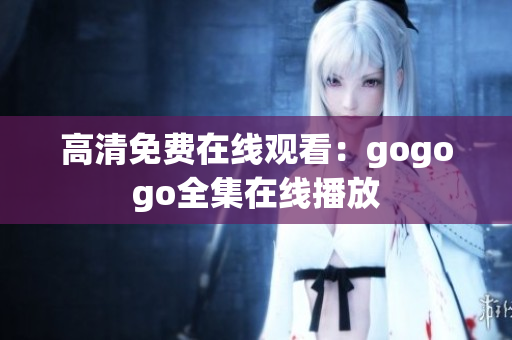高清免费在线观看：gogogo全集在线播放