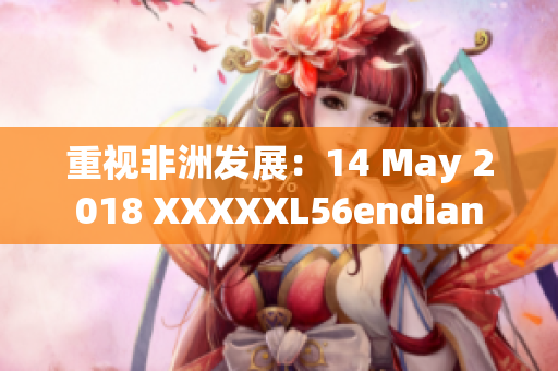 重视非洲发展：14 May 2018 XXXXXL56endian