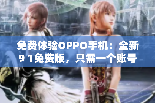 免费体验OPPO手机：全新9 1免费版，只需一个账号！