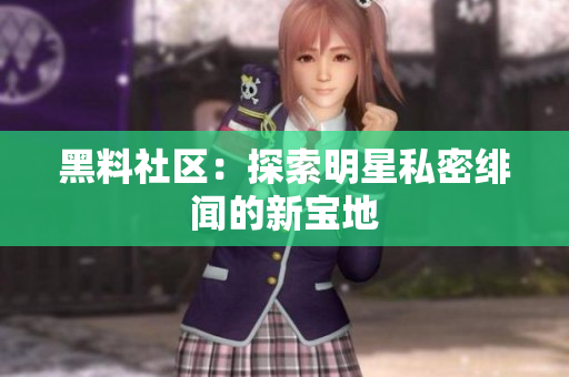 黑料社区：探索明星私密绯闻的新宝地