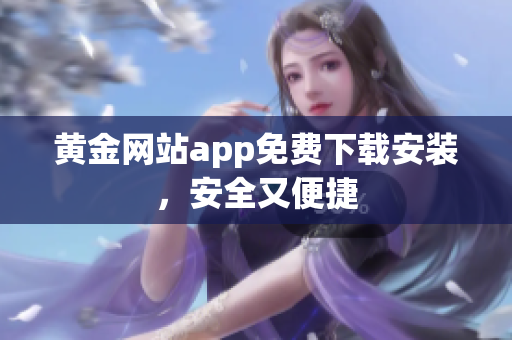 黄金网站app免费下载安装，安全又便捷