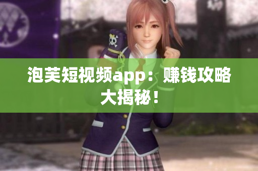 泡芙短视频app：赚钱攻略大揭秘！